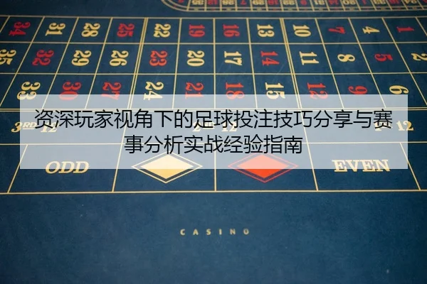 资深玩家视角下的足球投注技巧分享与赛事分析实战经验指南