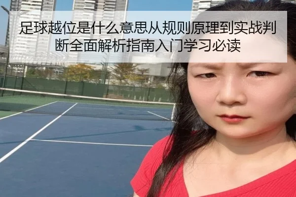 足球越位是什么意思从规则原理到实战判断全面解析指南入门学习必读