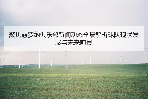 聚焦赫罗纳俱乐部新闻动态全景解析球队现状发展与未来前景