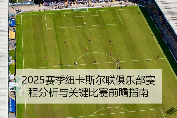 2025赛季纽卡斯尔联俱乐部赛程分析与关键比赛前瞻指南