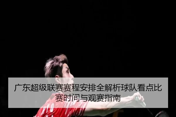 广东超级联赛赛程安排全解析球队看点比赛时间与观赛指南